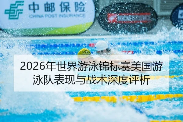 2026年世界游泳锦标赛美国游泳队表现与战术深度评析