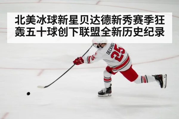 北美冰球新星贝达德新秀赛季狂轰五十球创下联盟全新历史纪录