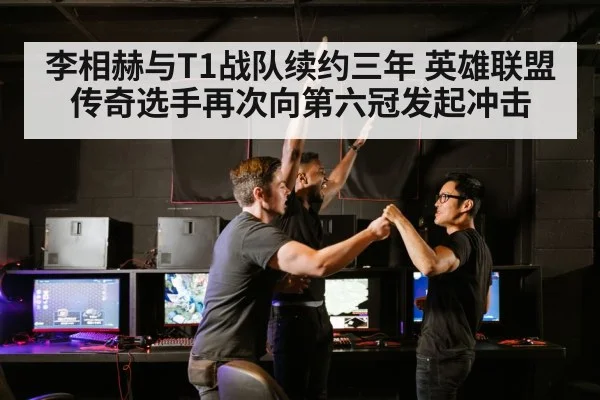 李相赫与T1战队续约三年 英雄联盟传奇选手再次向第六冠发起冲击