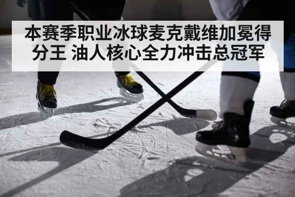 本赛季职业冰球麦克戴维加冕得分王 油人核心全力冲击总冠军