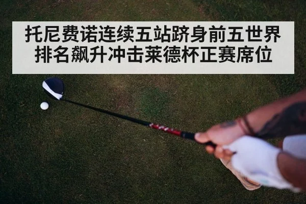 托尼费诺连续五站跻身前五世界排名飙升冲击莱德杯正赛席位